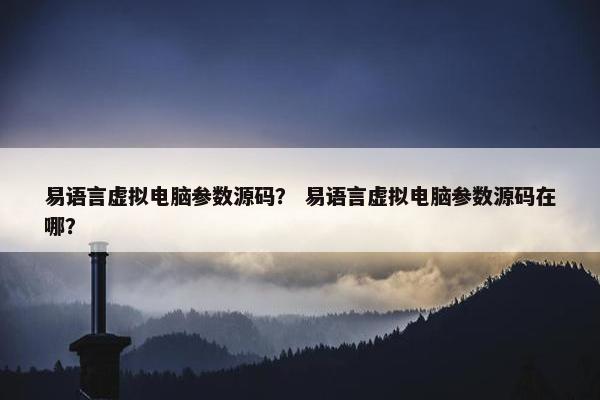 易语言虚拟电脑参数源码？ 易语言虚拟电脑参数源码在哪？