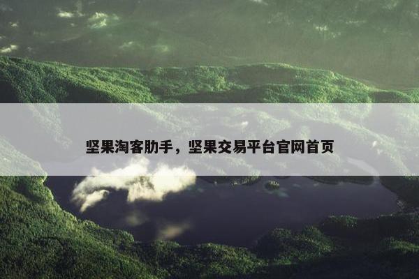 坚果淘客肋手，坚果交易平台官网首页