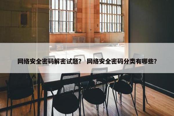 网络安全密码解密试题？ 网络安全密码分类有哪些？