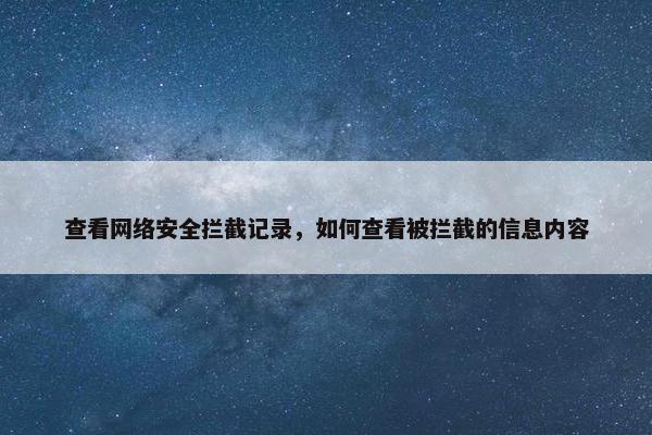 查看网络安全拦截记录，如何查看被拦截的信息内容