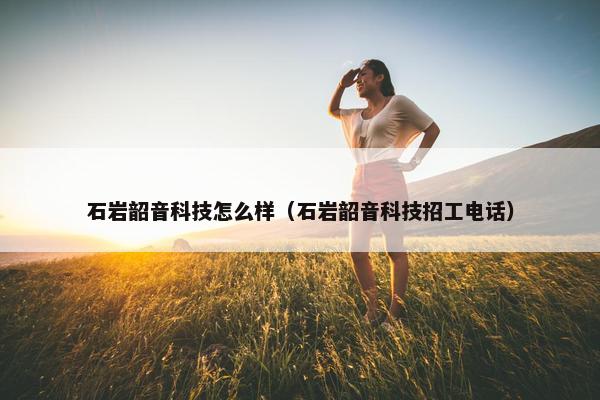 石岩韶音科技怎么样（石岩韶音科技招工电话）