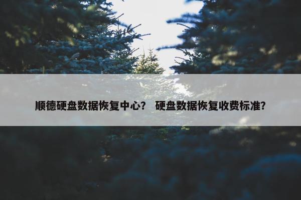 顺德硬盘数据恢复中心？ 硬盘数据恢复收费标准？