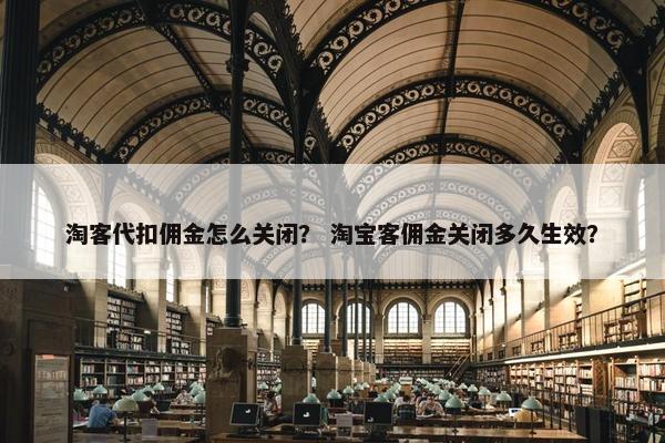 淘客代扣佣金怎么关闭？ 淘宝客佣金关闭多久生效？