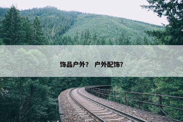 饰品户外？ 户外配饰？