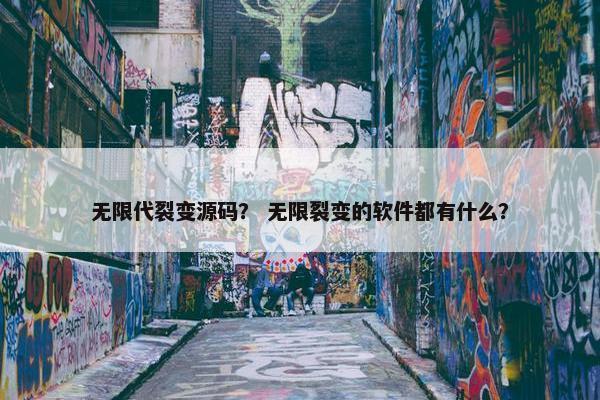 无限代裂变源码？ 无限裂变的软件都有什么？