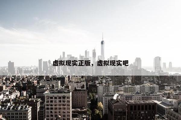 虚拟现实正版，虚拟现实吧