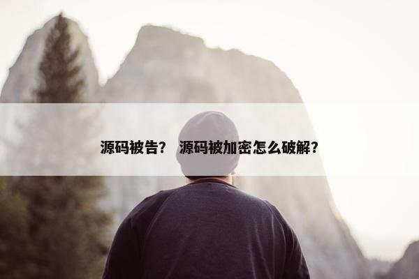 源码被告？ 源码被加密怎么破解？