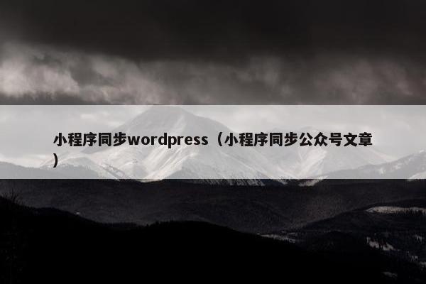 小程序同步wordpress（小程序同步公众号文章）