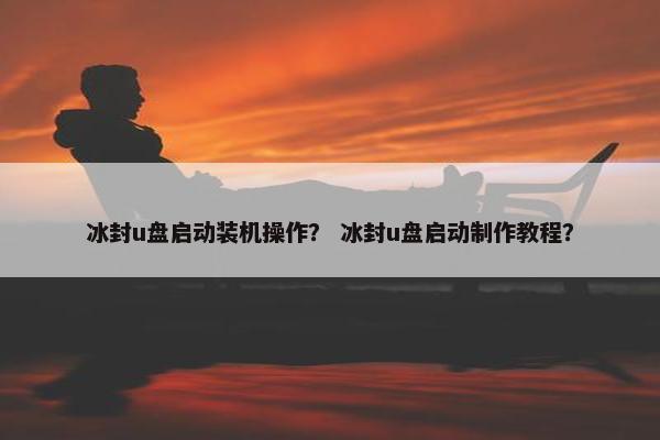 冰封u盘启动装机操作？ 冰封u盘启动制作教程？