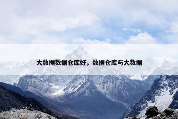 大数据数据仓库好，数据仓库与大数据