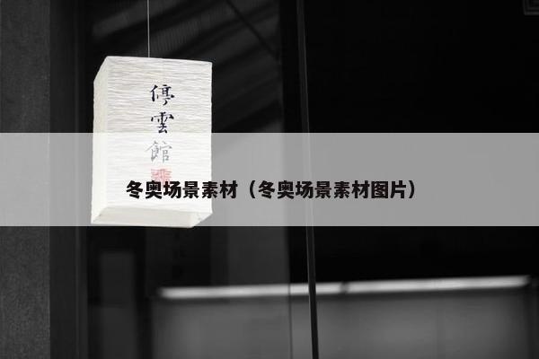 冬奥场景素材（冬奥场景素材图片）