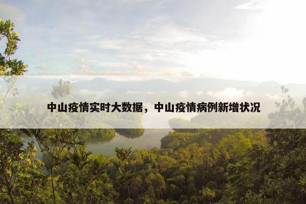 中山疫情实时大数据，中山疫情病例新增状况