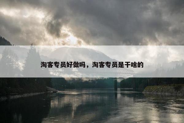 淘客专员好做吗，淘客专员是干啥的