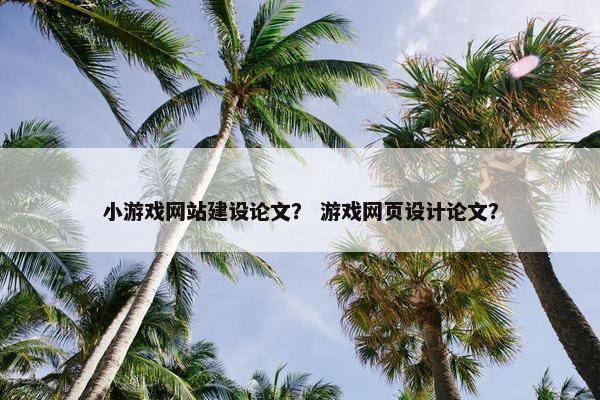 小游戏网站建设论文？ 游戏网页设计论文？