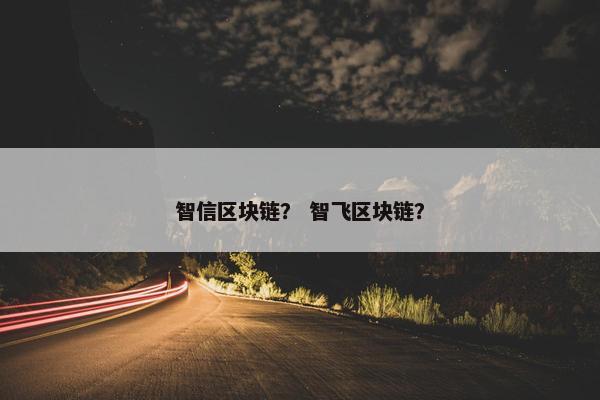 智信区块链？ 智飞区块链？