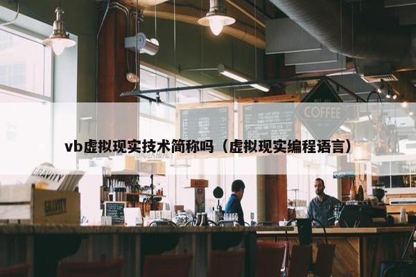 vb虚拟现实技术简称吗（虚拟现实编程语言）