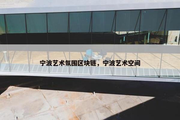 宁波艺术氛围区块链，宁波艺术空间