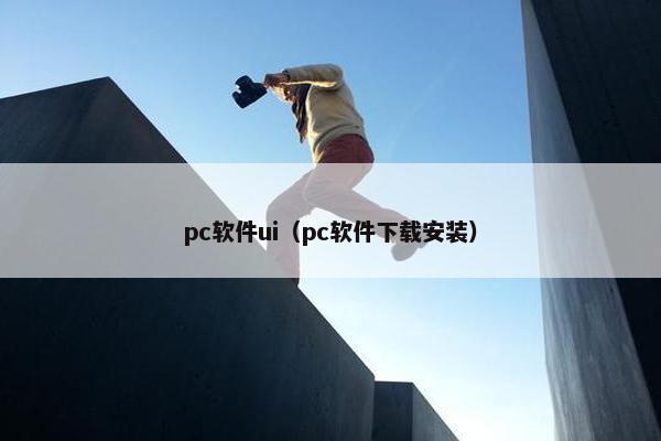 pc软件ui（pc软件下载安装）