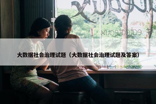 大数据社会治理试题（大数据社会治理试题及答案）