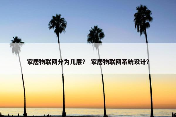 家居物联网分为几层？ 家居物联网系统设计？