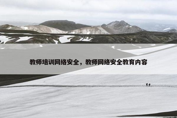 教师培训网络安全，教师网络安全教育内容