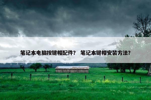 笔记本电脑按键帽配件？ 笔记本键帽安装方法？