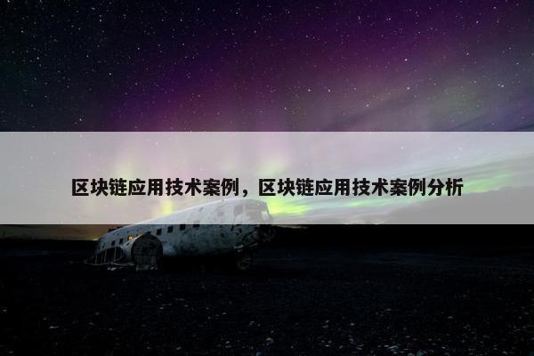 区块链应用技术案例，区块链应用技术案例分析
