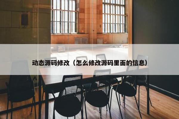 动态源码修改（怎么修改源码里面的信息）