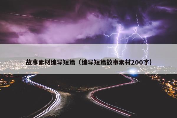故事素材编导短篇（编导短篇故事素材200字）