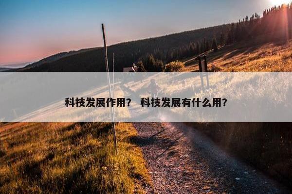 科技发展作用？ 科技发展有什么用？
