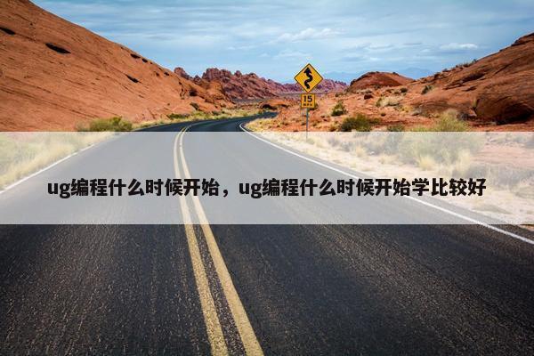 ug编程什么时候开始，ug编程什么时候开始学比较好
