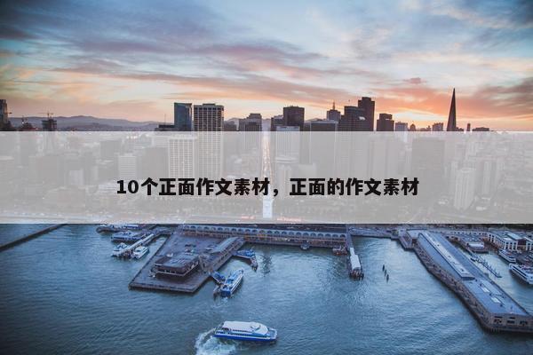 10个正面作文素材，正面的作文素材