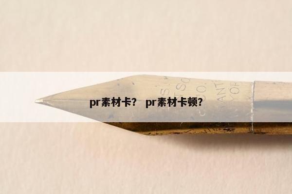 pr素材卡？ pr素材卡顿？