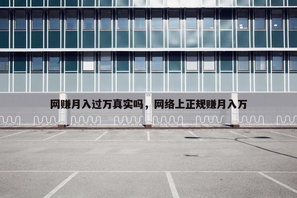 网赚月入过万真实吗，网络上正规赚月入万