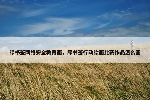 绿书签网络安全教育画，绿书签行动绘画比赛作品怎么画
