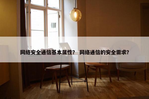 网络安全通信基本属性？ 网络通信的安全需求？