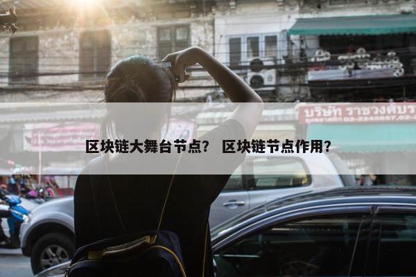 区块链大舞台节点？ 区块链节点作用？