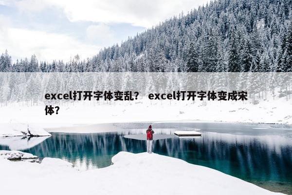 excel打开字体变乱？ excel打开字体变成宋体？
