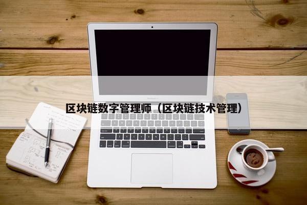 区块链数字管理师（区块链技术管理）