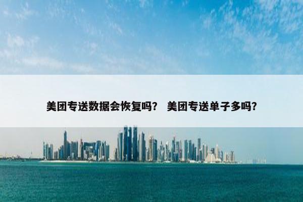 美团专送数据会恢复吗？ 美团专送单子多吗？