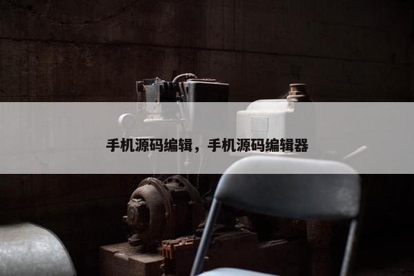 手机源码编辑，手机源码编辑器