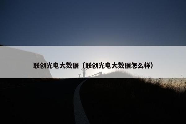 联创光电大数据（联创光电大数据怎么样）