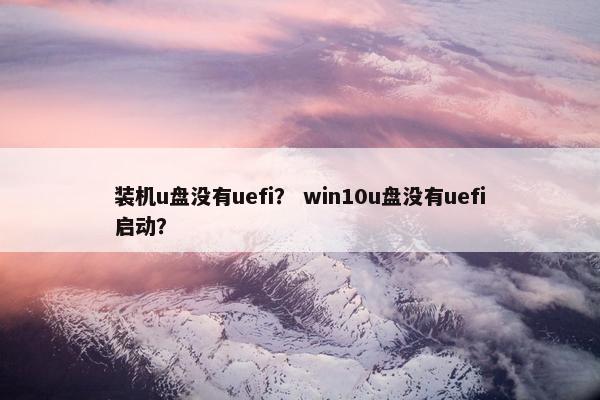 装机u盘没有uefi？ win10u盘没有uefi启动？