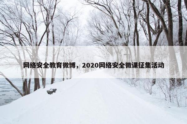 网络安全教育微博，2020网络安全微课征集活动