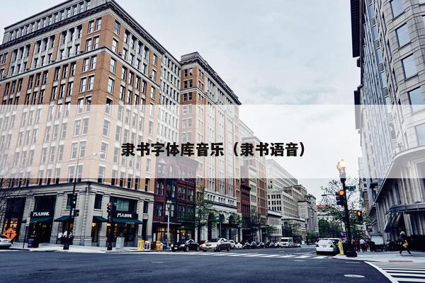 隶书字体库音乐(隶书语音) 隶书字体库音乐(隶书语音)