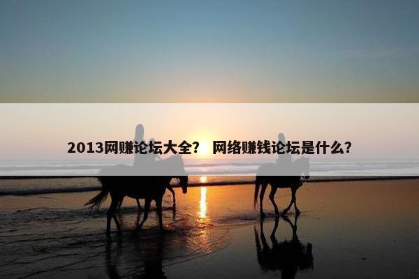 2013网赚论坛大全？ 网络赚钱论坛是什么？