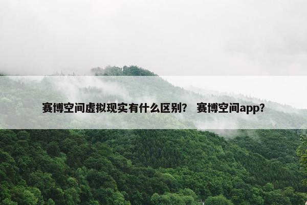 赛博空间虚拟现实有什么区别？ 赛博空间app？