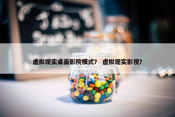 虚拟现实桌面影院模式？ 虚拟现实影视？
