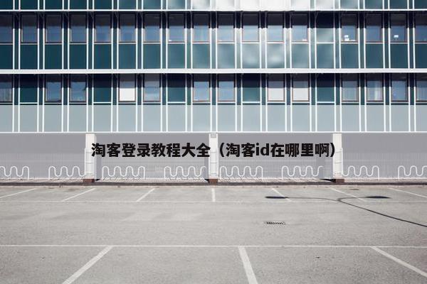 淘客登录教程大全（淘客id在哪里啊）
