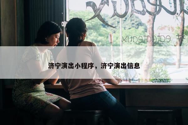 济宁演出小程序，济宁演出信息